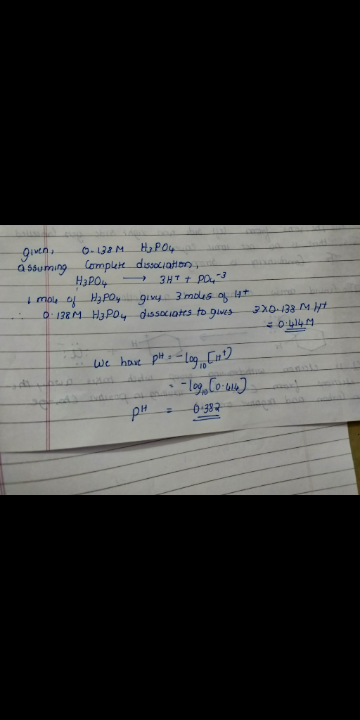 given, 0.138 M assuming complete - H₃PO4 I mow of H₂PO4 0:138MHz Poy H₂PO4 a suami dissociation, - 3H+ Pou 3 givy 3 mous of 1