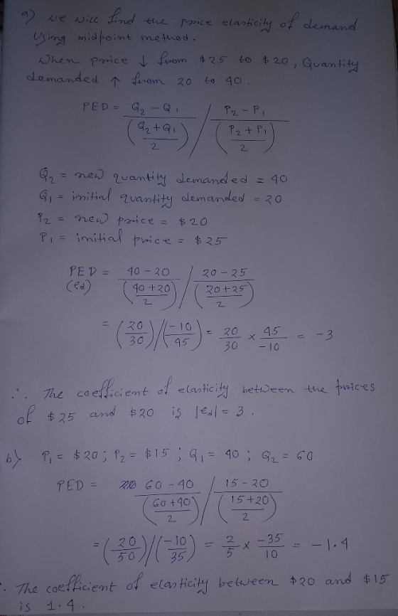 a) we will find the price elasticity of demand Using midpoint method. When price r from $25 to $20, Quantity demanded 7 from