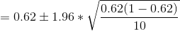 =0.62\pm 1.96*\sqrt{\frac{0.62(1-0.62)}{10}}