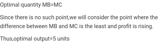 Optimal quantity MB MC Since there is no such point,we will consider the point where the difference between MB and MC is the least and profit is rising Thus,optimal output-5 units