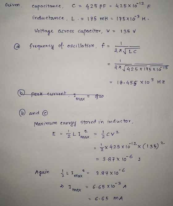 Given, capacitance, c = 425 PF = 425 x 10-12 inductance, L = 175 mH = 175x10 3 H. Voltage across capacitor, V = 135 V - frequ