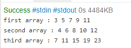 Success #stdin #stdout Os 4484KB first array: 3 5 7 9 11 second array : 4 6 8 10 12 third array : 7 11 15 19 23