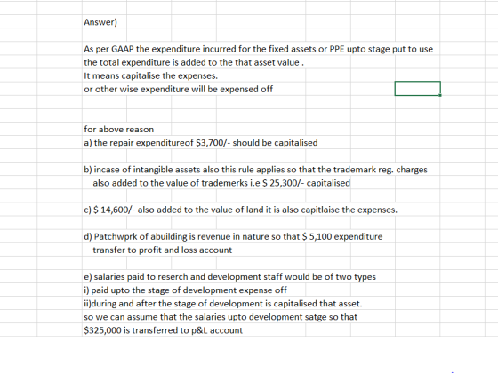 Answer) As per GAAP the expenditure incurred for the fixed assets or PPE upto stage put to use the total expenditure is added