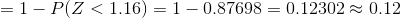 = 1- Plz<1.16) = 1-0.87698 = 0.12302 0.12