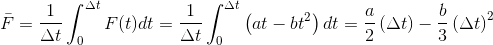 \bar{F} = \frac{1}{\Delta t}\int_{0}^{\Delta t}F(t) dt = \frac{1}{\Delta t}\int_{0}^{\Delta t}\left ( a t - b t^{2} \right ) dt = \frac{a}{2} \left ( \Delta t\right ) - \frac{b}{3}\left ( \Delta t \right )^{2}