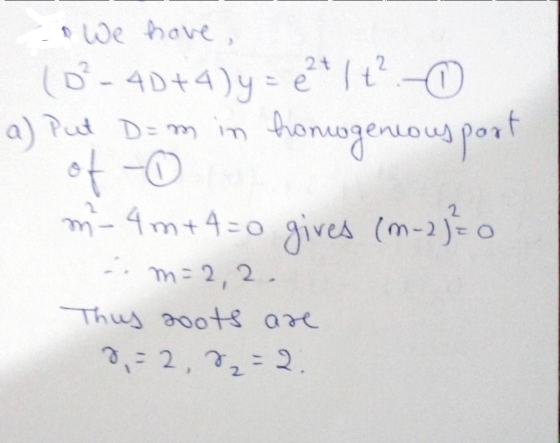 o We have (D² - 4D+4) y = e²+ 1 +² - 0 a) Put D= m in honwgenious port of - m-4m+4=0 gives (M-2)=0 m=2, 2. Thus soots are 2,-