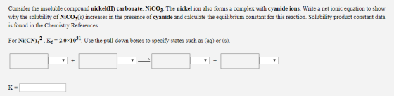 Consider the insoluble compound nickel(II) carbonate, NiCO3. The nickel ion also forms a complex with cyanide ions. Write a n