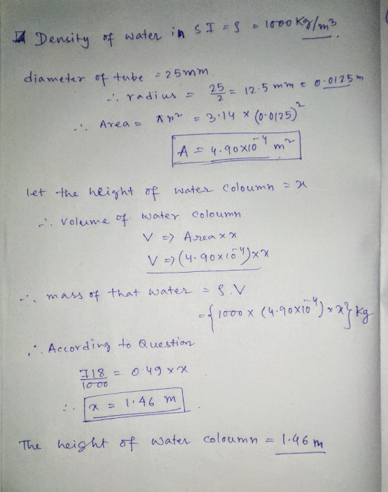 Density of water in si FS - 1000 kg/m3 diameter of tube - 25 mm radius – 25 = 12.5 mm - 0.0125m Area- r - 3.14 * (0.0125) A =