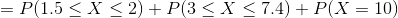 =P(1.5\leq X \leq 2)+P(3 \leq X\leq 7.4)+P(X=10)