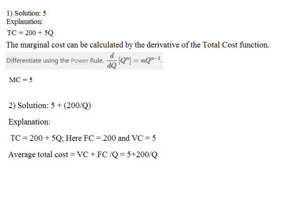 1) Solution: 5 Explanation: TC = 200 + 50 The marginal cost can be calculated by the derivative of the Total Cost function. D