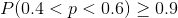 P(0.4 <p<0.6) > 0.9