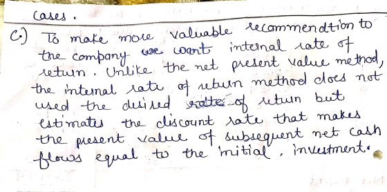 Colo, , , C.) To make more valuable recommendtion to the company we want internal rate of retuin. Unlike the net present valu