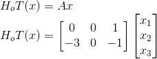 \\*H_oT(x)= Ax \\*H_oT(x)=\begin{bmatrix} 0 &0 &1 \\ -3&0 &-1 \end{bmatrix}\begin{bmatrix} x_1\\ x_2\\ x_3 \end{bmatrix}