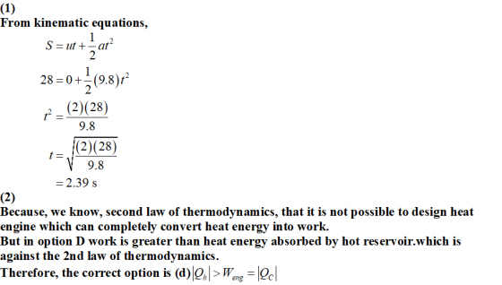 (1) From kinematic equations, 1 S=ut +-at 2 1 28 = 0+=(9.8) 2 P = (2)(28) 9.8 |(2)(28) t= 9.8 = 2.39 s (2) Because, we know,