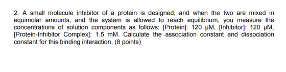 2. A small molecule inhibitor of a protein is designed, and when the two are mixed in equimolar amounts, and the system is al