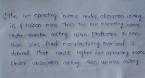 c) The net operating income under absorption costing is & 105ooo more than the net operating income endor variable costing wh