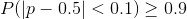 P(p - 0.5 <0.1) > 0.9