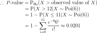 .:. Ρ-value = PHo (X> observed value of X) = P(X > 12|X - Poi(6)) =1 - P(X< 11/X Poi(6)) =1- -Σ x 0.0201 1! 11 e-66 =0