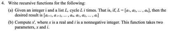 4. Write recursive functions for the following: (a) Given an integer i and a list L, cycle L i times. That is, if, L = [a1, A