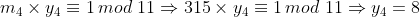 m_{4}\times y_{4}\equiv 1\,mod\,\,11\Rightarrow 315\times y_{4}\equiv 1\,mod\,\,11\Rightarrow y_{4}=8