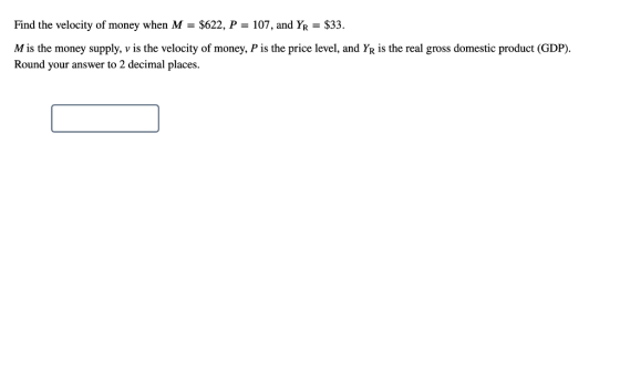 Find the velocity of money when M = $622, P-107, and $33. M is the money supply, v is the velocity of money, P is the price l