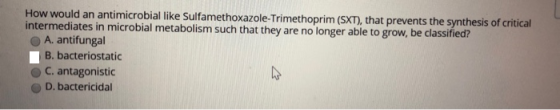 How would an antimicrobial like Sulfamethoxazole-Trimethoprim (SXT), that prevents the synthesis of critical intermediates in