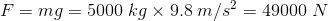 F=mg=5000\;kg\times9.8\;m/s^{2}=49000\;N