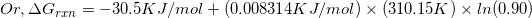 \small Or, \Delta G_{rxn} = -30.5 KJ/mol + (0.008314 KJ/mol)\times (310.15K)\times ln(0.90)