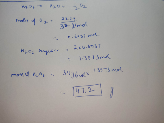H₂O2 → H₂O+ 202 moly of o2= 22.2g 32 g/mol - - 0.6937 mol H₂ Og require - 2x0.6937 - 1.387 5 mol mens of H2O2 = 3498max 1.387