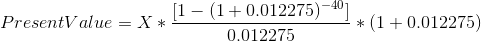 PresentValue = X*! v [1 - (1+0.012275) -40 0.012275 *(1 +0.012275)