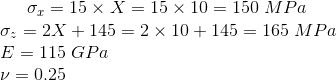 \sigma_x = 15 \times X = 15 \times 10 = 150 \; MPa \\ \sigma_z = 2X+145 = 2\times 10 + 145 = 165 \; MPa \\ E = 115 \; GPa\\ \nu = 0.25