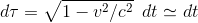 d\tau =\sqrt{1-v^2/c^2}\,\,\,dt\simeq dt
