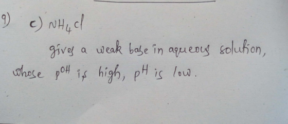 9 c) whil - gives a weak base in aqueous solution, whose pott is high pH is low.