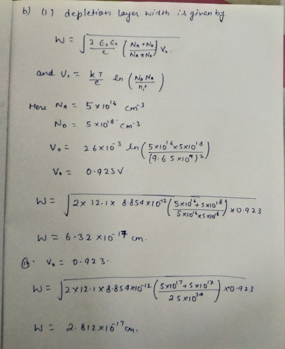 b) u depletion layer width is given by W = /2 E, C ( Nat No) v.. and V. kr en (No Here NA= 5x105 cm3 No= 5x108 cm3 V. 26x103