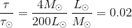 \frac{\tau}{\tau_\odot }=\frac{4M_\odot }{200L_\odot }\,\frac{L_\odot }{M_{\odot }}=0.02