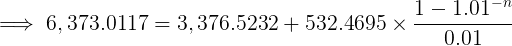 \large \implies 6,373.0117 = 3,376.5232 + 532.4695 \times \frac{1 - 1.01^{-n}}{0.01}