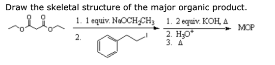Draw the skeletal structure of the major organic product. 0 1 . 1 equiv. NaOCH.CH; 1. 2 equiv. KOH, A - MOP 2. H20+ 3. A