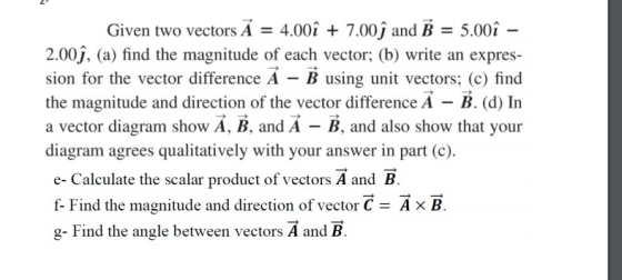 Given two vectors A = 4.00î + 7.00ġ and B = 5.00 î – 2.00ĵ, (a) find the magnitude of each vector; (b) write an expres- sion