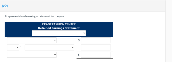 (c2) Prepare retained earnings statement for the year. CRANE FASHION CENTER Retained Earnings Statement $ $