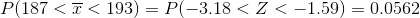 P(187< \overline{x}< 193)=P(-3.18< Z< -1.59 )=0.0562