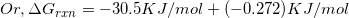 \small Or, \Delta G_{rxn} = -30.5 KJ/mol + (-0.272)KJ/mol