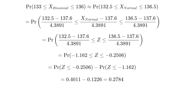 Pr(133 < X Binomial < 136) Pr(132.5 < X Normal < 136.5) = Pr 132.5 137.6 4.3891 X Normal – 137.6 4.3891 136.5 – 137.6 4.3891