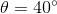 \theta = 40^{\circ}
