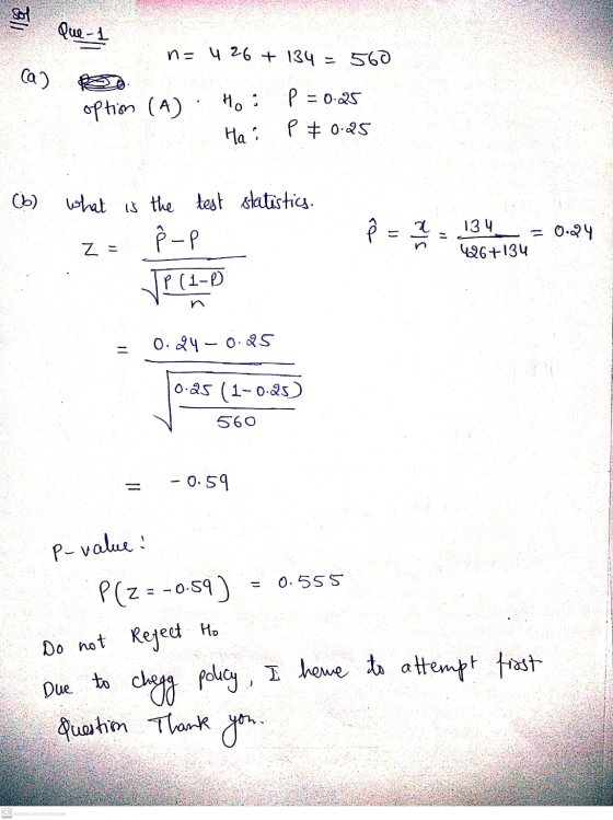 Sol Que-1 n= 4 26 + 134 =560 ca) P option (A) H: Hai = 0.25 P & 0.25 Ob) What is the test statistics. re -P sla 134 = 0.24 42
