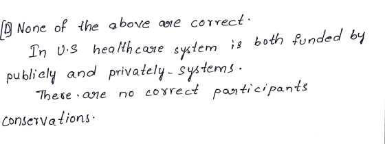 None of the above are correct - In Uis health care system is both funded by publicly and privately - systems. There are no co