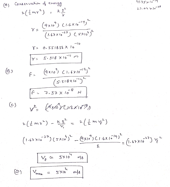 41.75x10-14 (A) Conservation of energy 2({mv²) k 2² 23.04xlo -29 ra (axlo) (1.6x10-19 (1.67x1027) (5X109² -10 X2 0.551856 X