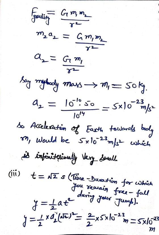 I goality Gemma 8² m₂a₂= cm, m. 82 ů=Gm 82 say my body 5x10-23 mass m = sokg. az - 10:50 m/s 1014 so Acceleration of Earth to