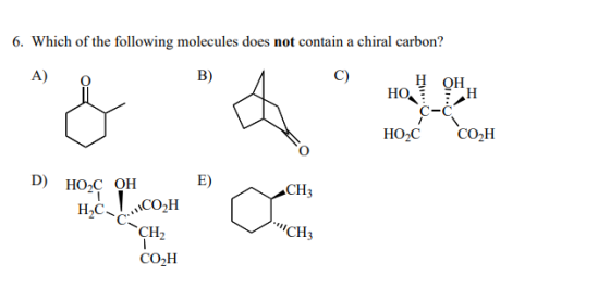 6. Which of the following molecules does not contain a chiral carbon? A) O C) at the C- HO2C COH D) HOC QHE) CH3 HC, CO2H CH2