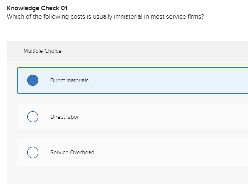 Knowledge Check 01 Which of the following costs is usually Immaterial in most service firms? Multiple Choice Direct materials