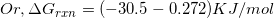 \small Or, \Delta G_{rxn} = (-30.5 -0.272) KJ/mol
